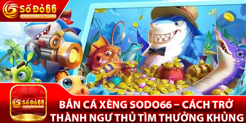 Bắn Cá Xèng Sodo66 – Cách Trở Thành Ngư Thủ Tìm Thưởng Khủng