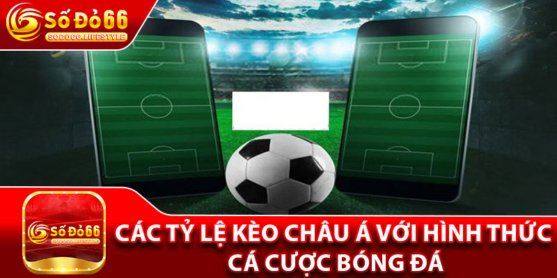 Các tỷ lệ kèo châu Á với hình thức cá cược bóng đá