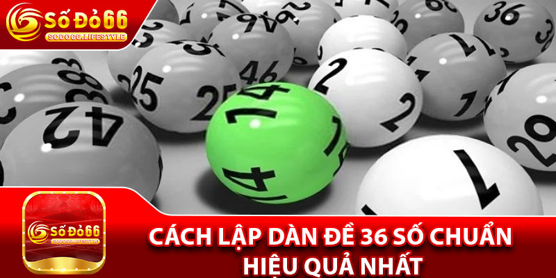 Cách lập dàn đề 36 số chuẩn hiệu quả nhất