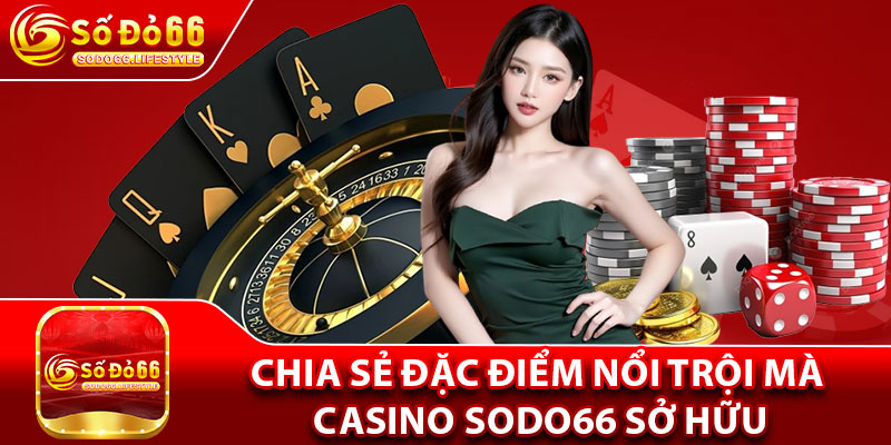 Chia sẻ đặc điểm nổi trội mà Casino Sodo66 sở hữu