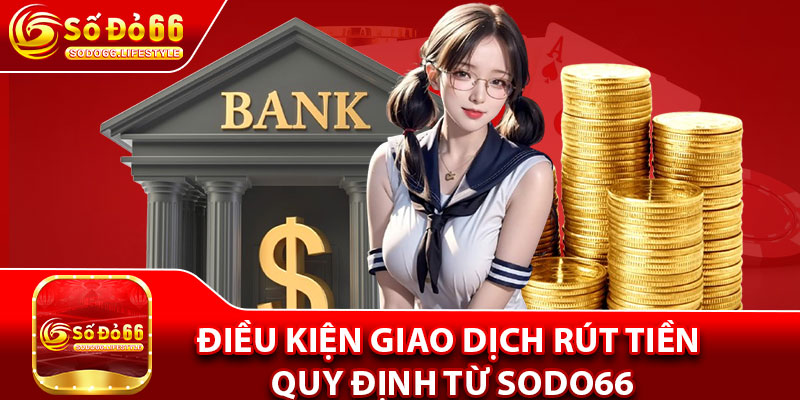 Điều kiện giao dịch rút tiền quy định từ sodo66