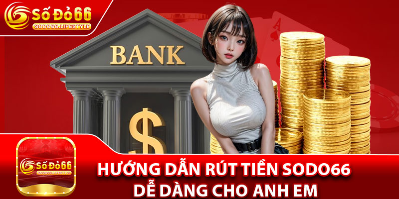 Hướng dẫn Rút tiền sodo66 dễ dàng cho anh em