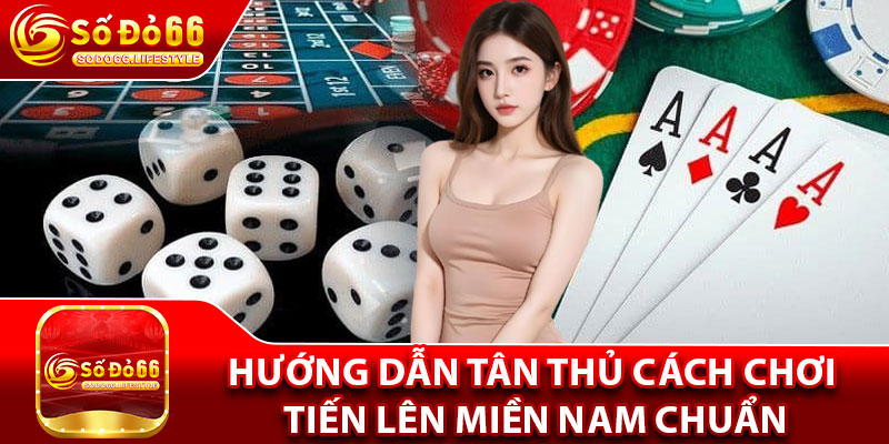 Hướng dẫn tân thủ cách chơi tiến lên miền Nam chuẩn
