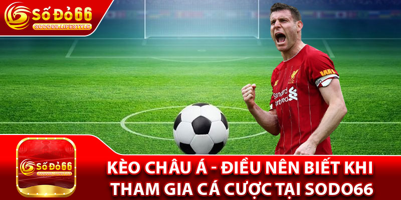 Kèo Châu Á - Điều Nên Biết Khi Tham Gia Cá Cược Tại Sodo66