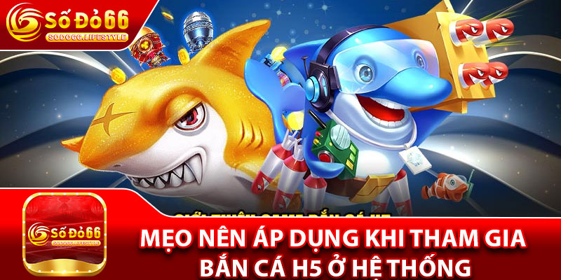 Mẹo nên áp dụng khi tham gia bắn cá H5 ở hệ thống