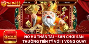 Nổ Hũ Thần Tài – Sân Chơi Săn Thưởng Tiền Tỷ Với 1 Vòng Quay