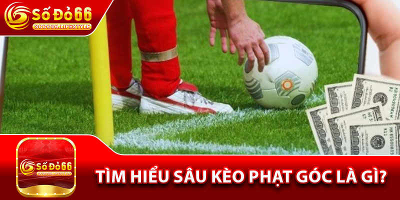 Tìm hiểu sâu kèo phạt góc là gì?