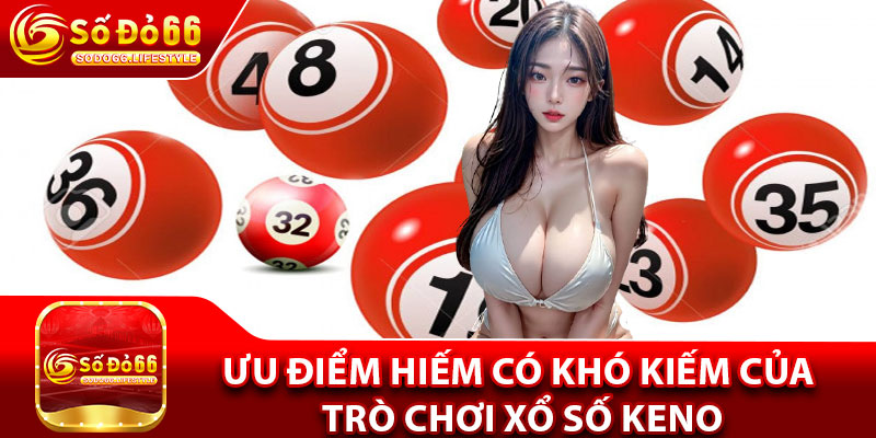 Ưu điểm hiếm có khó kiếm của trò chơi xổ số Keno