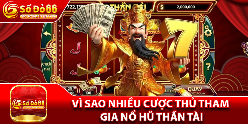 Vì sao nhiều cược thủ tham gia nổ hũ thần tài